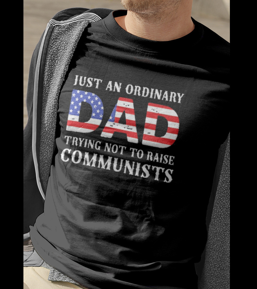 Just An Ordinary Dad Trying Not To Raise Communists With American Flag T-Shirt