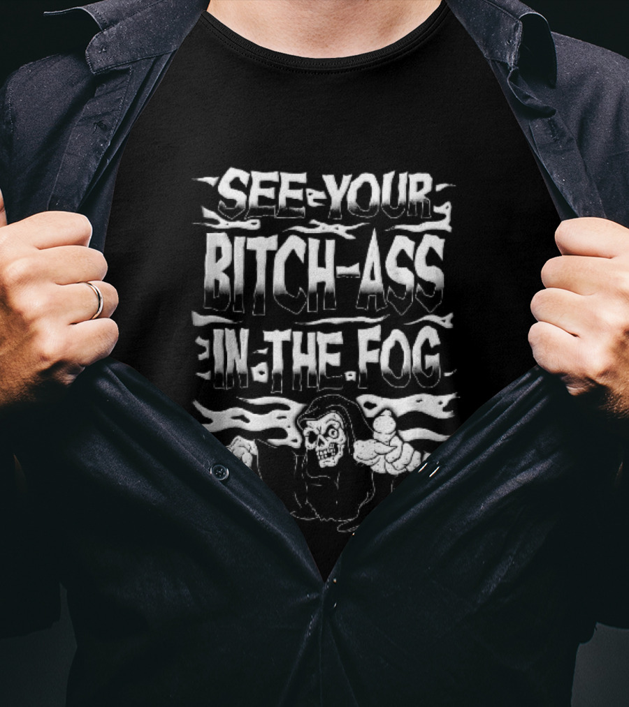 See Your Bitch Ass In The Fog Reaper Pointing T-Shirt