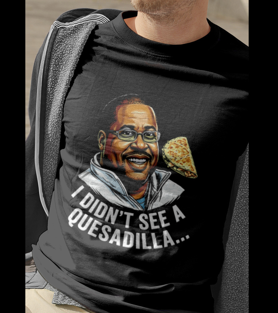 Martin Lawrence I Didn't See A Quesadilla Funny Food Joke T-Shirt