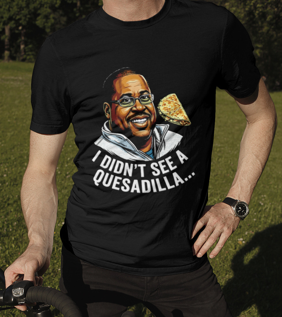 Martin Lawrence I Didn't See A Quesadilla Funny Food Joke T-Shirt