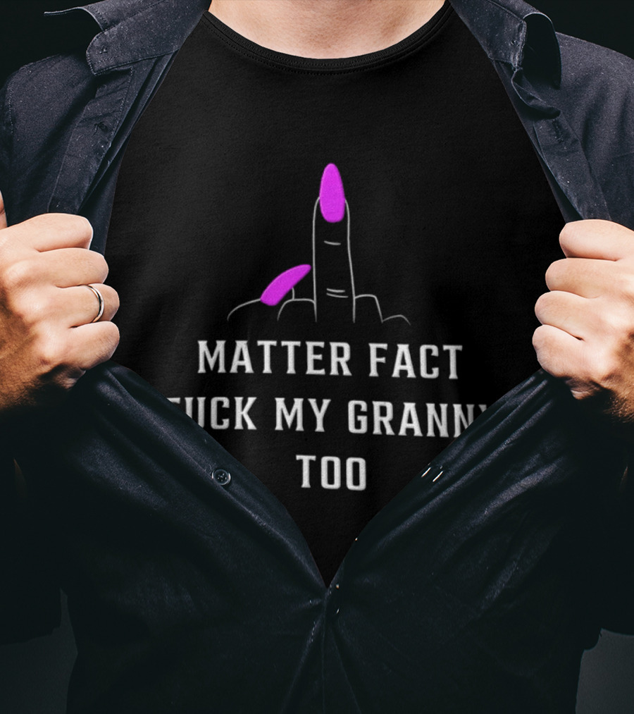Matter Fact Fuck My Granny Too T-Shirt