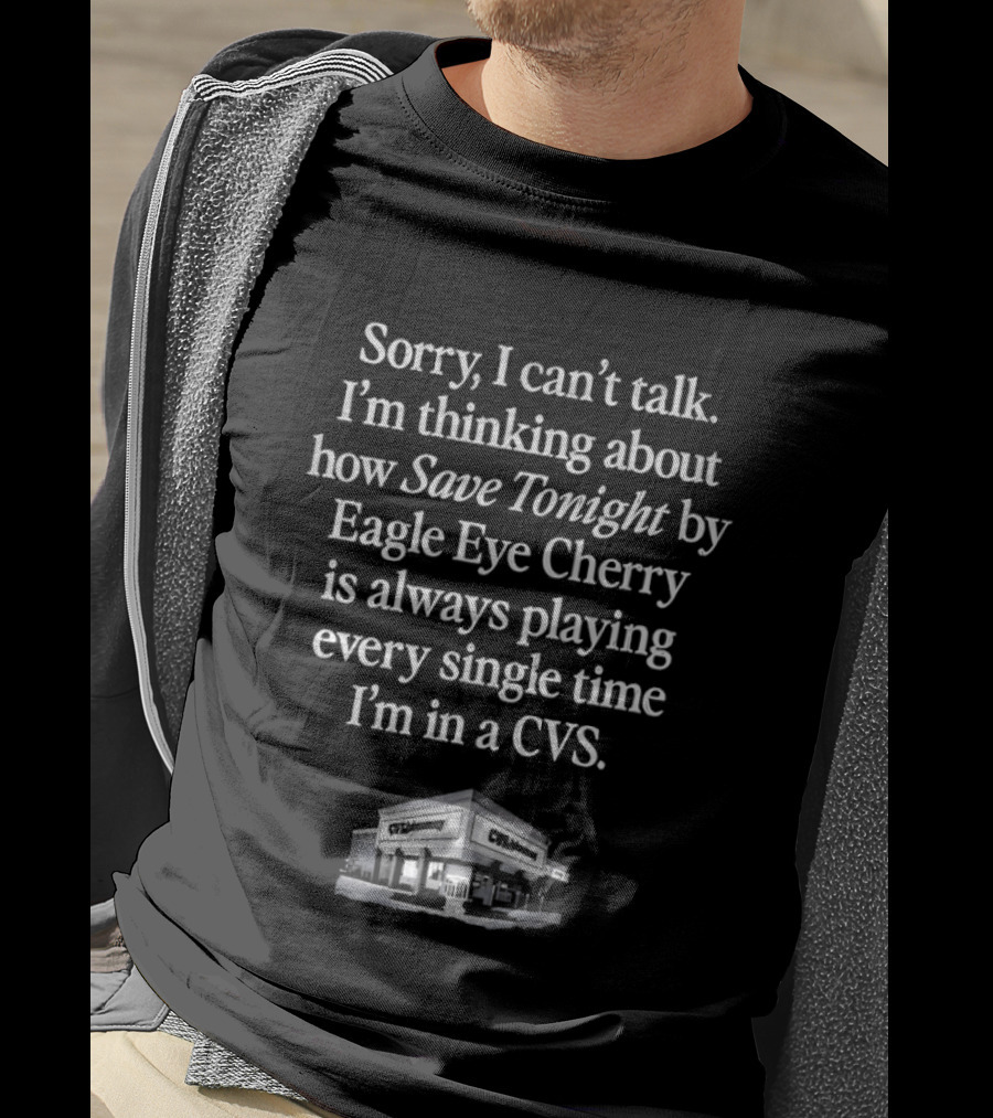 Sorry I Can't Talk I'm Thinking About How Save Tonight By Eagle Eye Cherry Plays Every Time I'm In A CVS T-Shirt