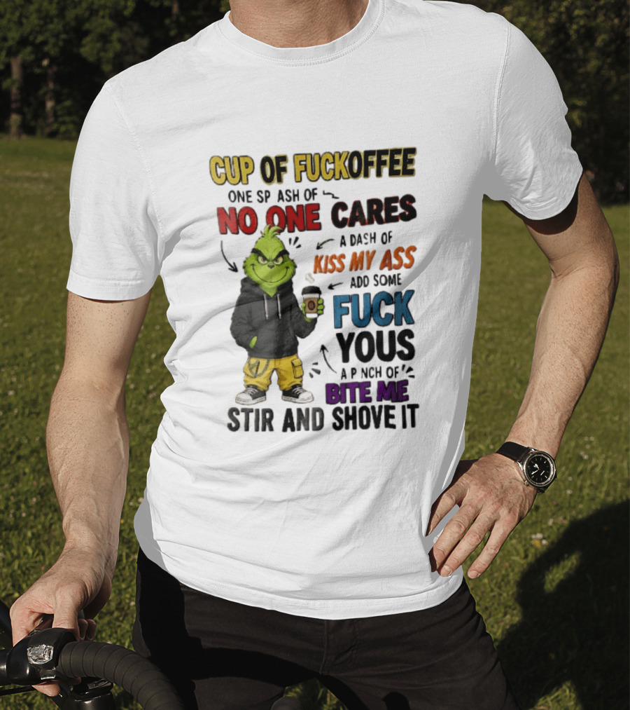 Cup Of Fuckoffee No One Cares Kiss My Ass Add Some Fuck Yous Grinch Stir And Shove It T-Shirt