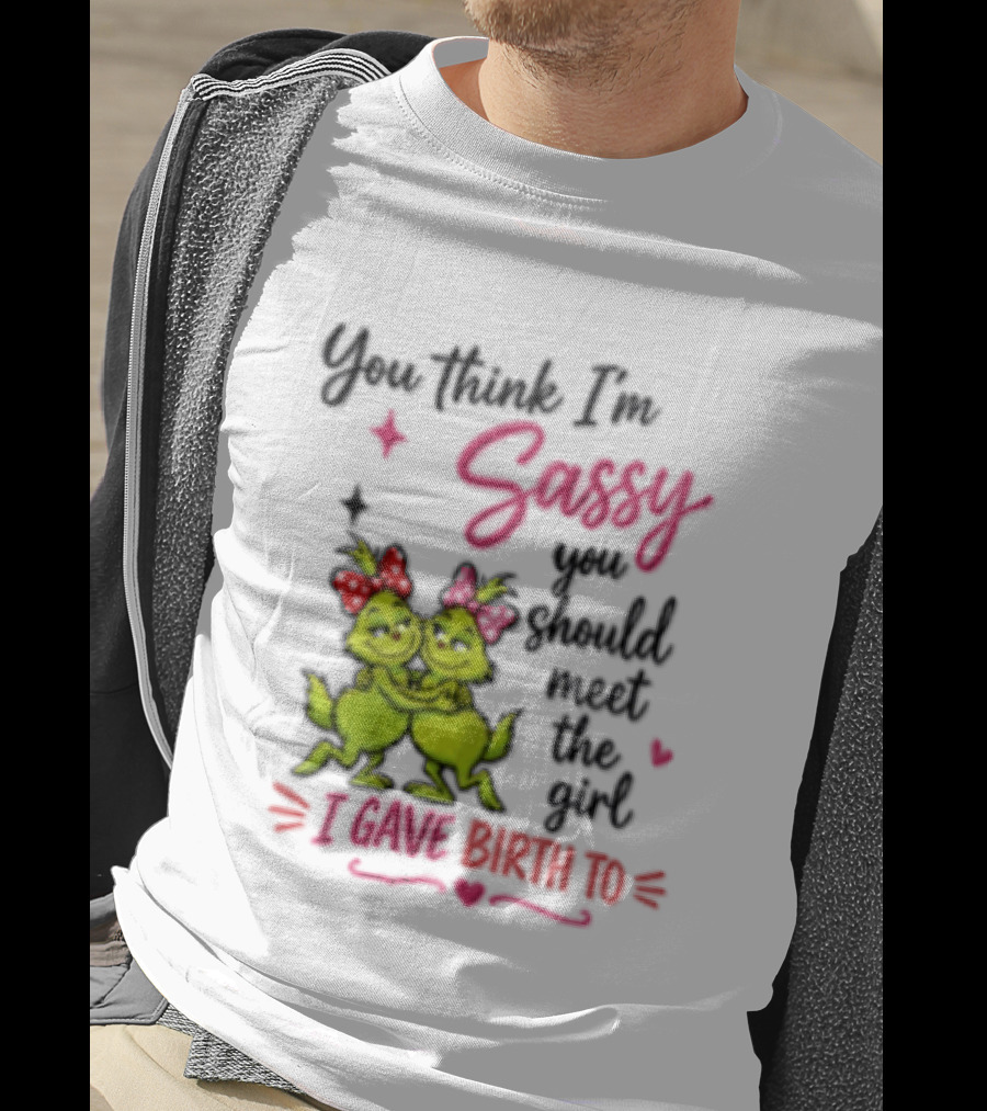 Grinch You Think I'm Sassy You Should Meet The Girl I Gave Birth To T-Shirt