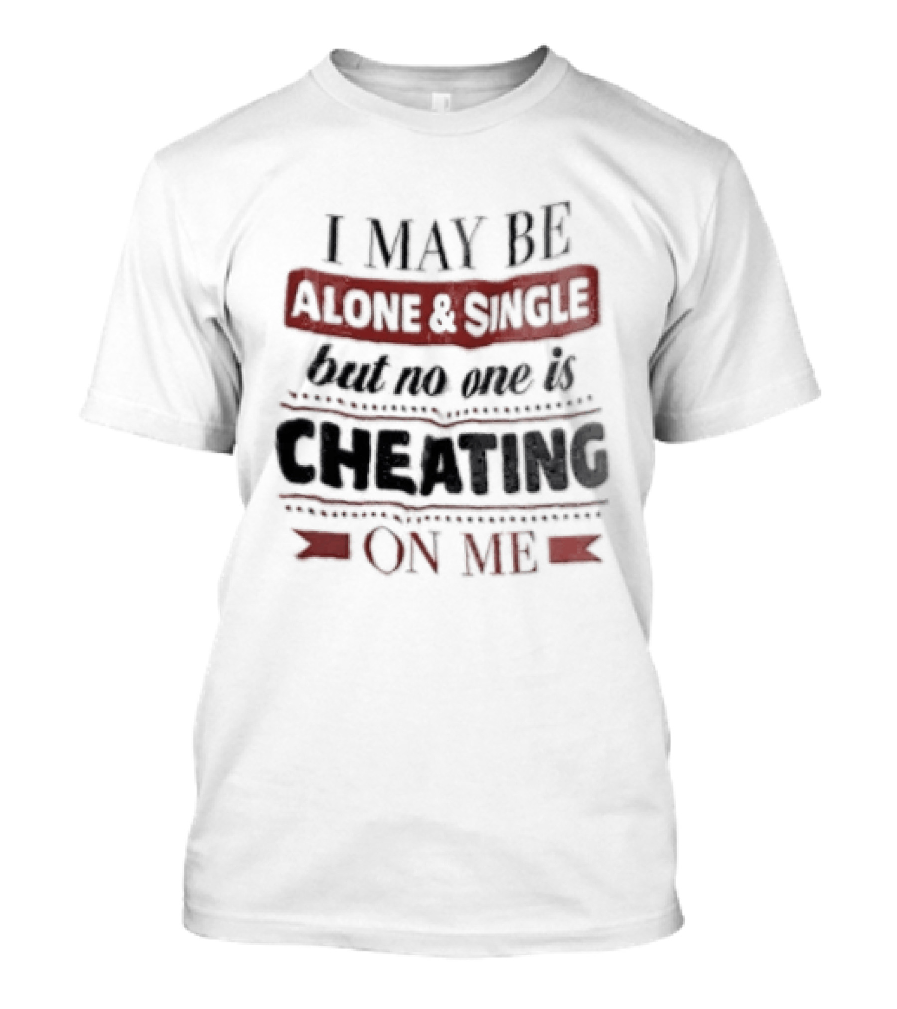 I May Be Alone And Single But No One Is Cheating On Me T-Shirt