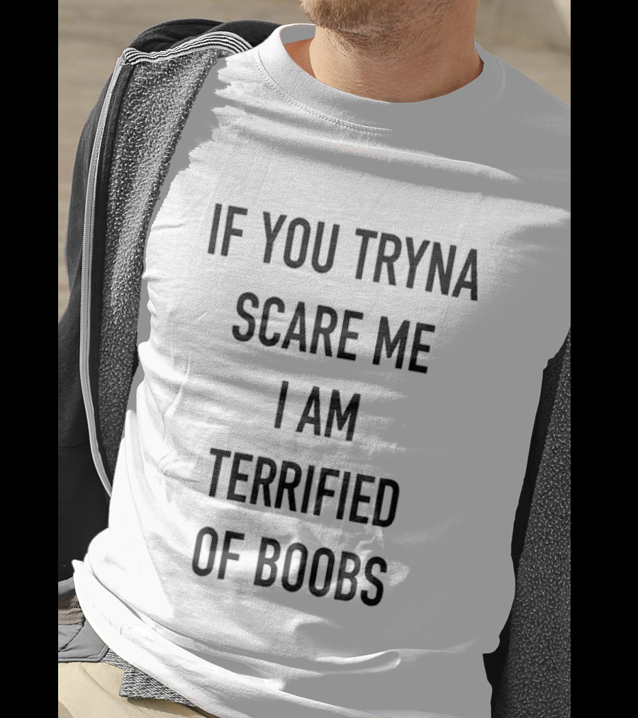 If You Tryna Scare Me I Am Terrified Of Boobs Funny Humor T-Shirt