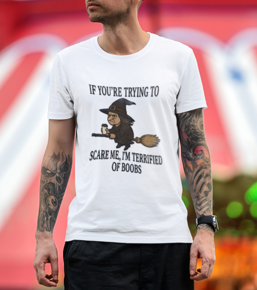 Witch Humor If You're Trying To Scare Me I'm Terrified Of Boobs Broomstick Flying T-Shirt