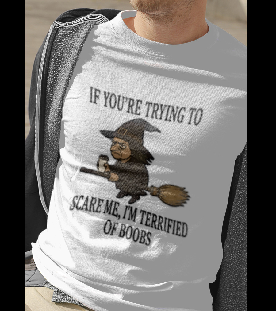 Witch Humor If You're Trying To Scare Me I'm Terrified Of Boobs Broomstick Flying T-Shirt