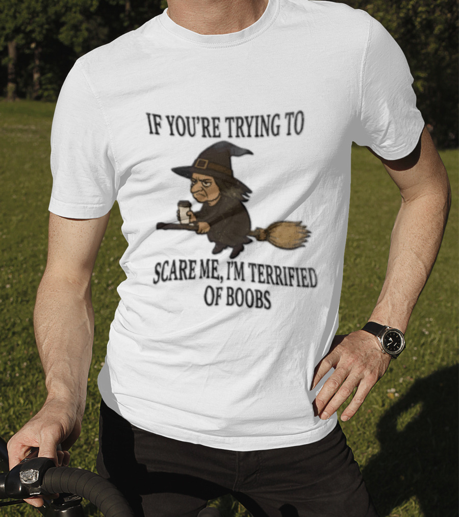 Witch Humor If You're Trying To Scare Me I'm Terrified Of Boobs Broomstick Flying T-Shirt