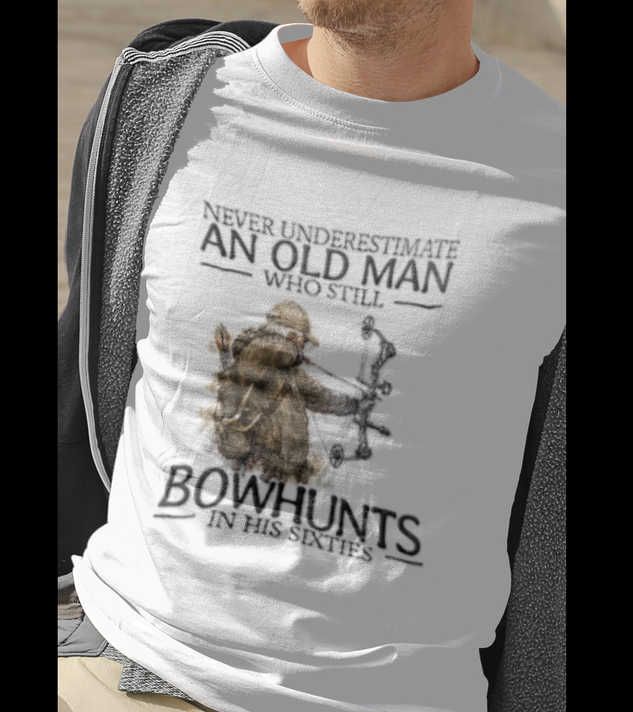 Never Underestimate An Old Man Who Still Bowhunts In His Sixties T-Shirt