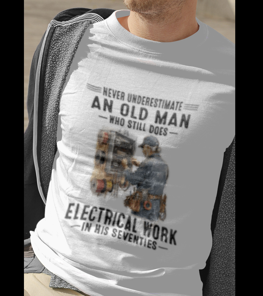 Never Underestimate An Old Man Who Still Does Electrical Work In His Seventies T-Shirt