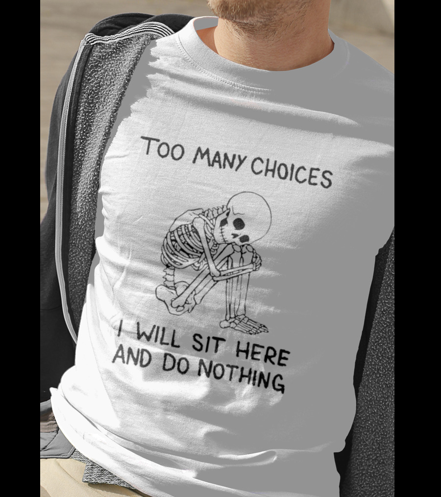 Too Many Choices Skeleton I Will Sit Here And Do Nothing T-Shirt