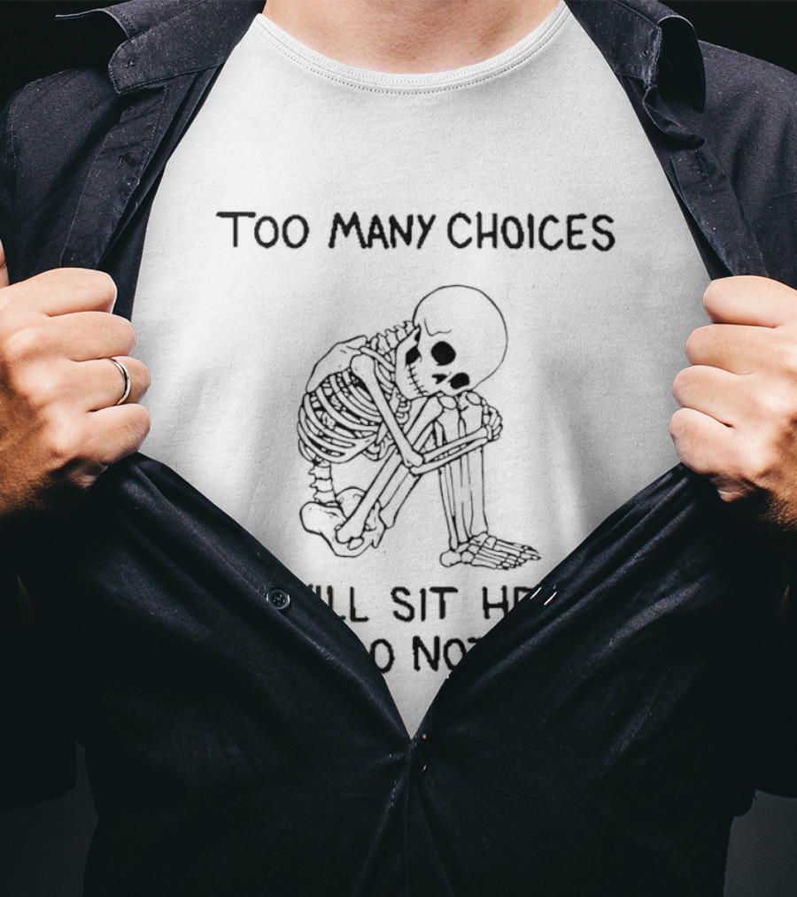 Too Many Choices Skeleton I Will Sit Here And Do Nothing T-Shirt
