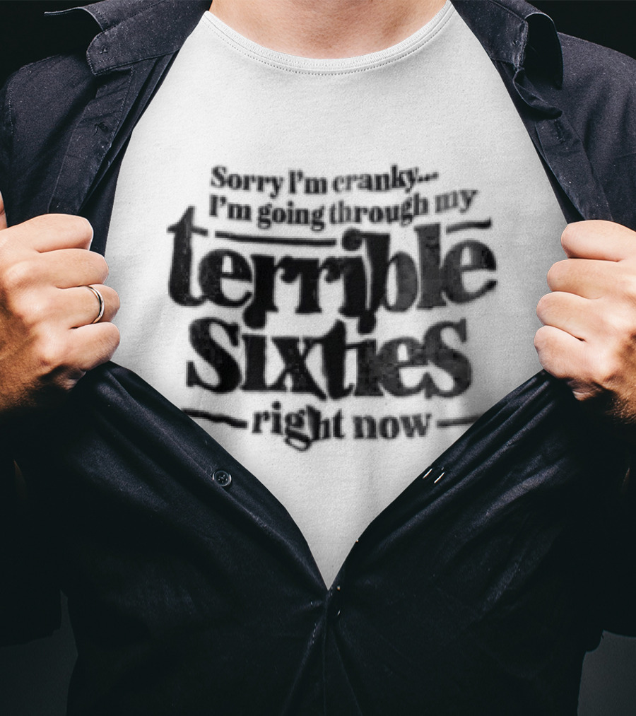 Sorry I'm Cranky I'm Going Through My Terrible Sixties Right Now T-Shirt