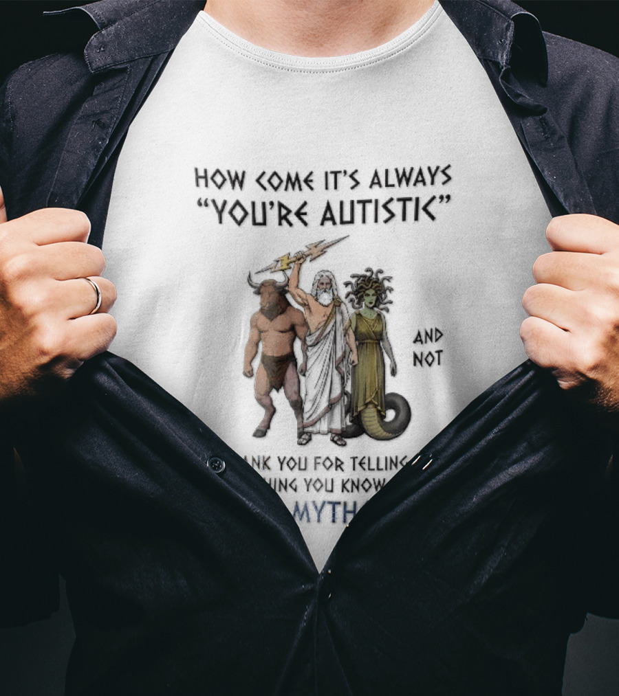 How Come It's Always You're Autistic And Not Thank You For Telling Me Everything You Know About Greek Mythology T-Shirt