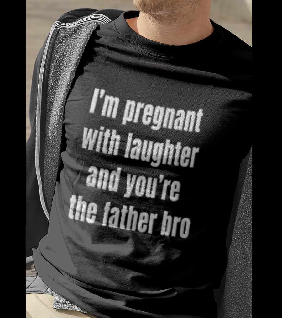 Pregnant With Laughter You're The Father Bro Comedy Joke T-Shirt