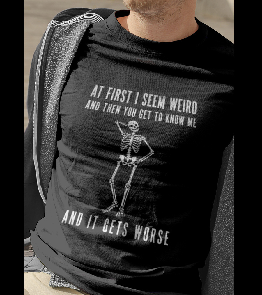 At First I Seem Weird Then You Get To Know Me And It Gets Worse Skeleton T-Shirt