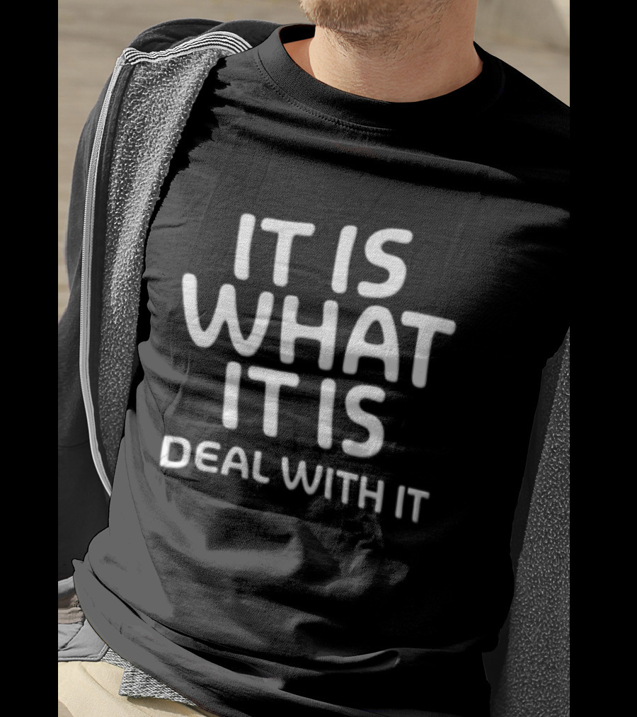 It Is What It Is Deal With It T-Shirt