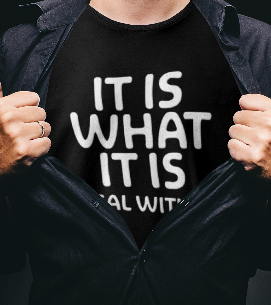 It Is What It Is Deal With It T-Shirt