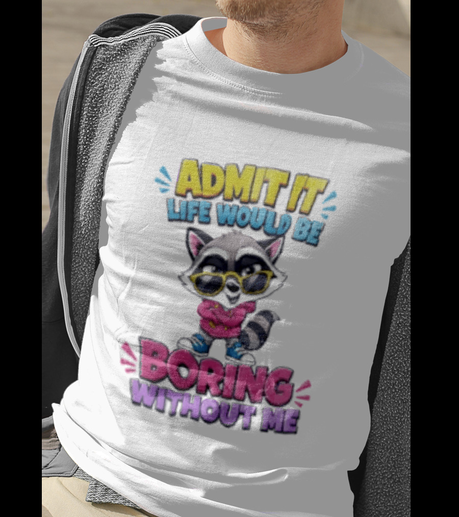 Admit It Life Would Be Boring Without Me Raccoon With Sunglasses T-Shirt