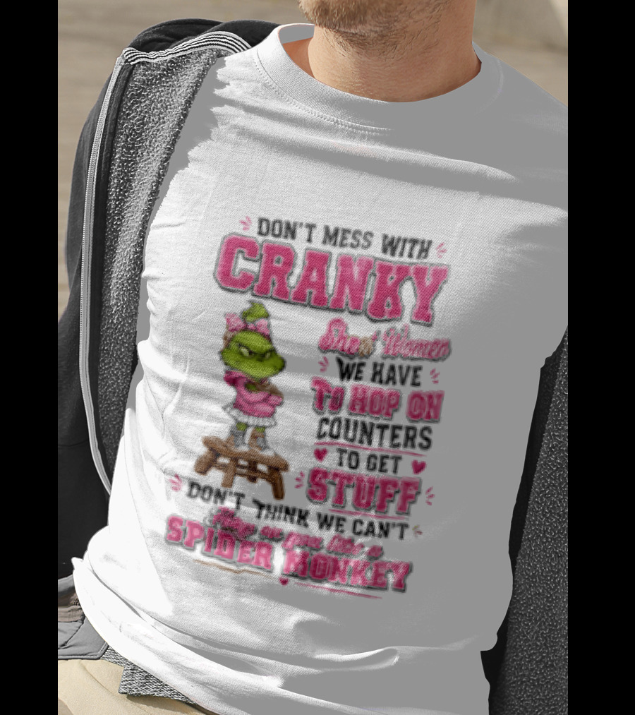 Don't Mess With Cranky Short Women We Have To Hop On Counters To Get Stuff Don't Think We Can't Hop On You Like A Spider Monkey Grinch T-Shirt