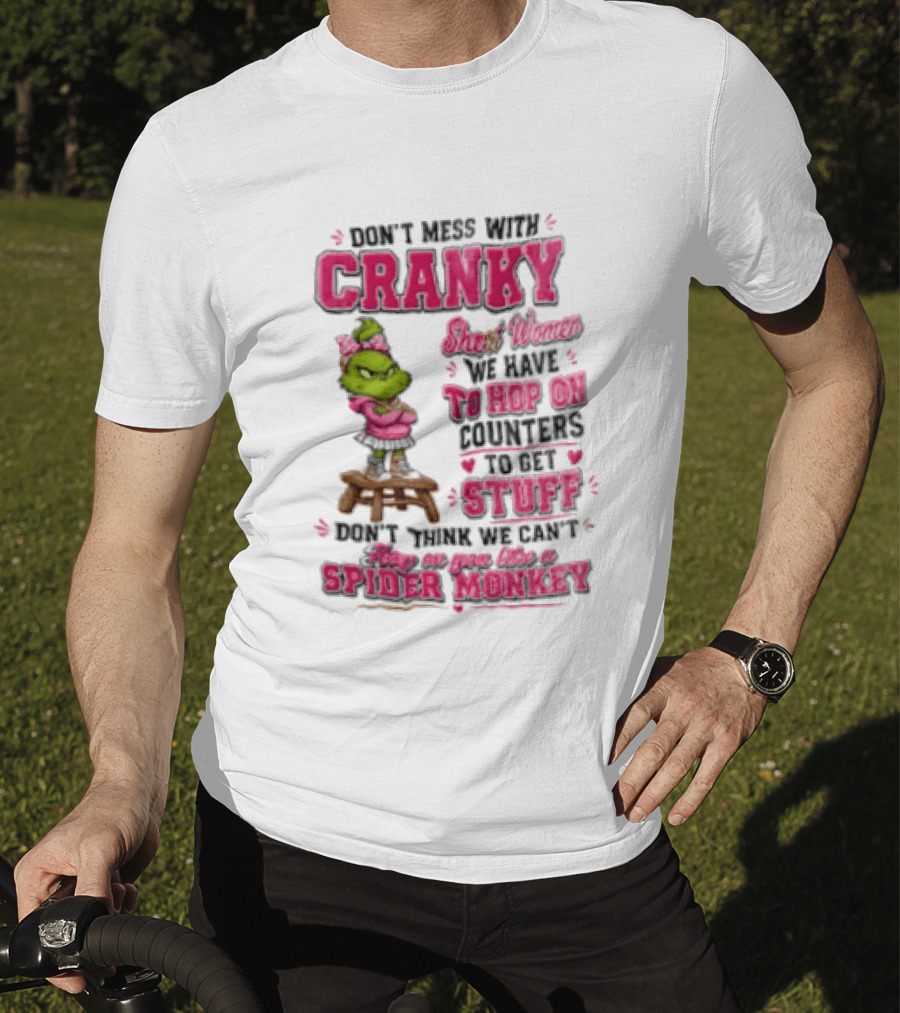 Don't Mess With Cranky Short Women We Have To Hop On Counters To Get Stuff Don't Think We Can't Hop On You Like A Spider Monkey Grinch T-Shirt