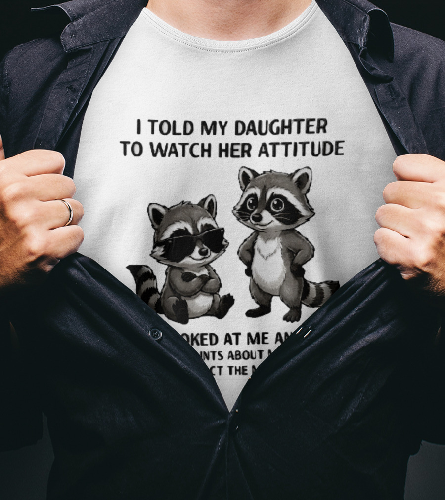 I Told My Daughter To Her Attitude Cartoon Raccoons Contact The Manufacturer T-Shirt