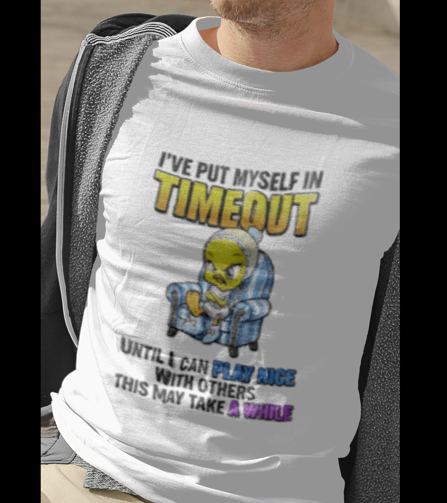 I’ve Put Myself In Timeout Until I Can Play Nice With Others This May Take A While Tweety Bird T-Shirt