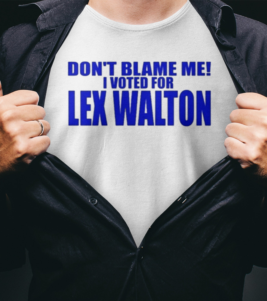 Don't Blame Me I Voted For Lex Walton T-Shirt