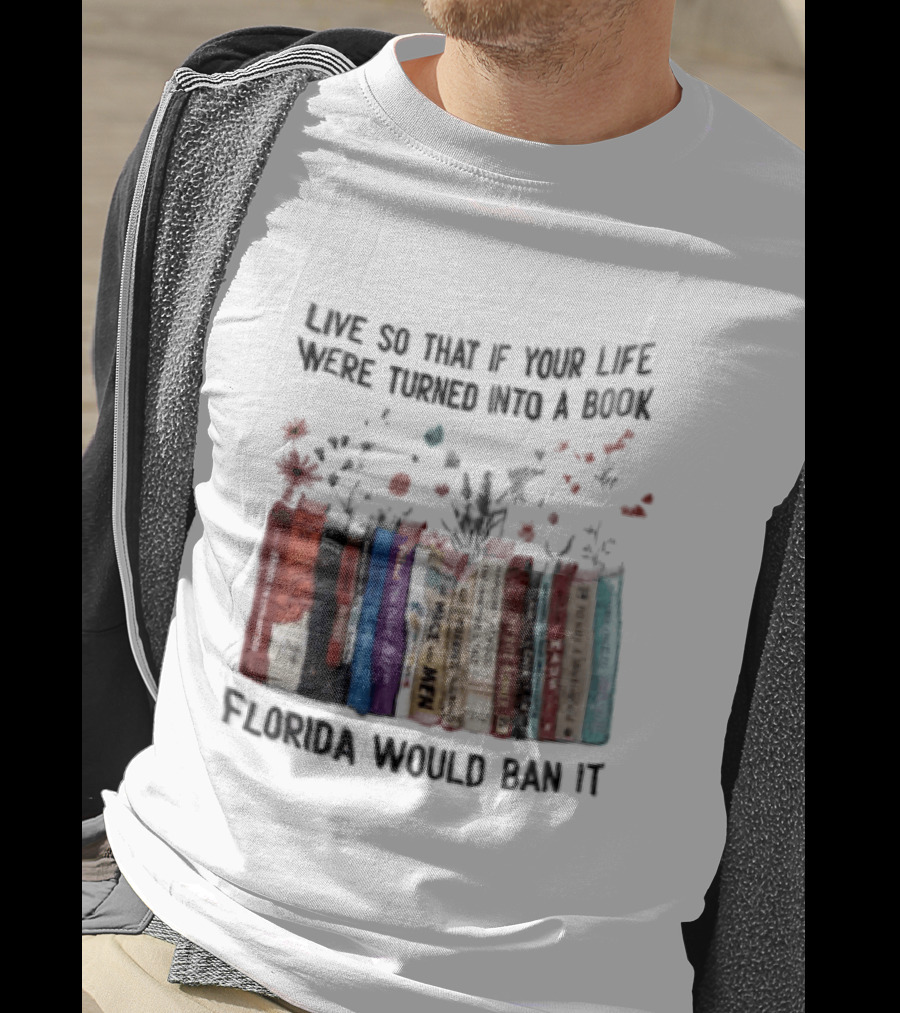 Live So That If Your Life Were Turned Into A Book Florida Would Ban It Banned Books Celebration T-Shirt