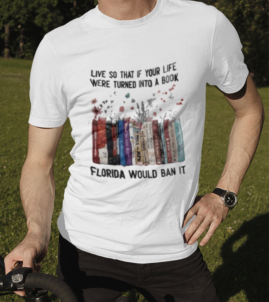 Live So That If Your Life Were Turned Into A Book Florida Would Ban It Banned Books Celebration T-Shirt