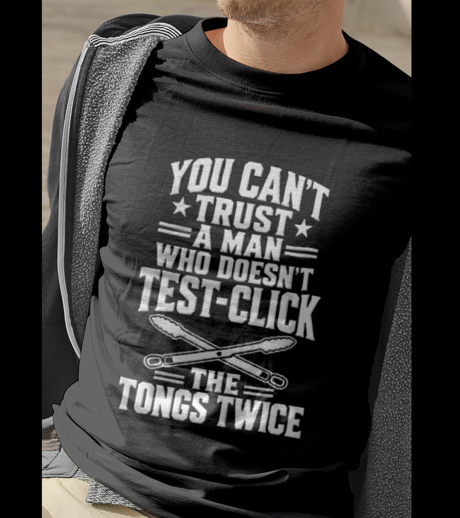You Cant Trust A Man Who Doesnt Test Click The Tongs Twice Crossed Metal Barbecue Utensils T-Shirt