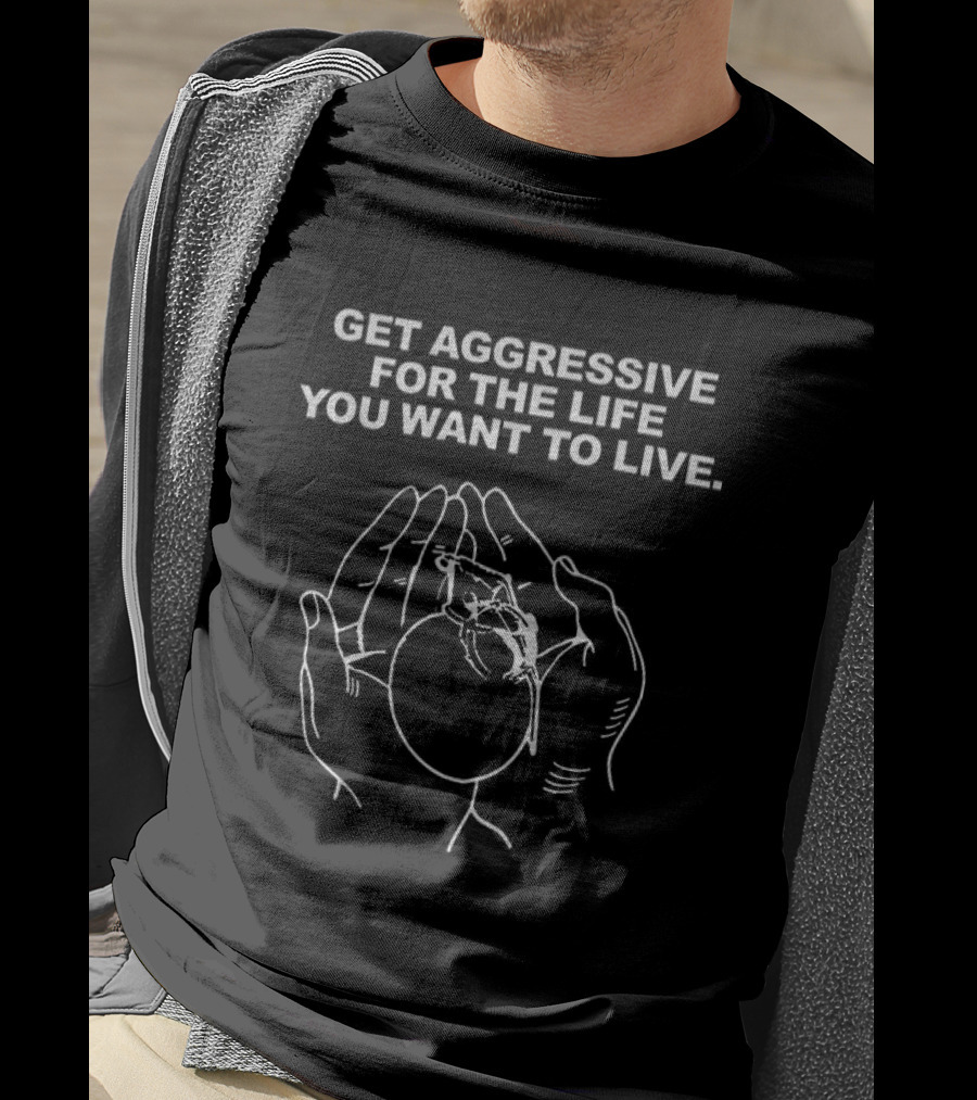 Get Aggressive For The Life You Want To Live Hand Heart T-Shirt