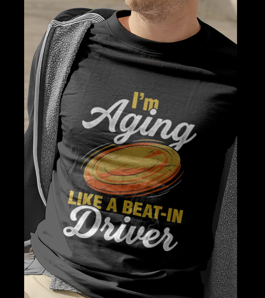I'm Aging Like A Beat In Driver Disc Golf T-Shirt