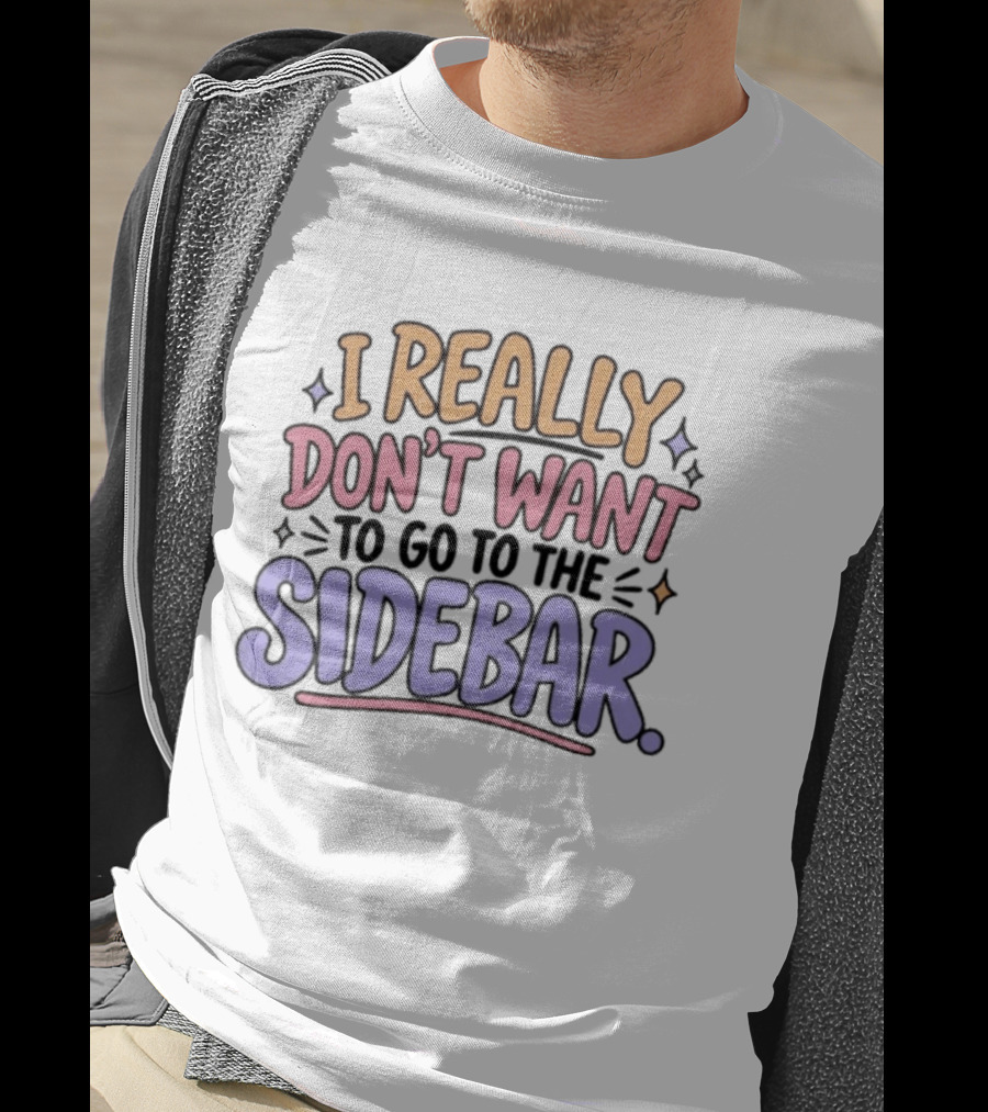 I Really Don't Want To Go To The Sidebar T-Shirt