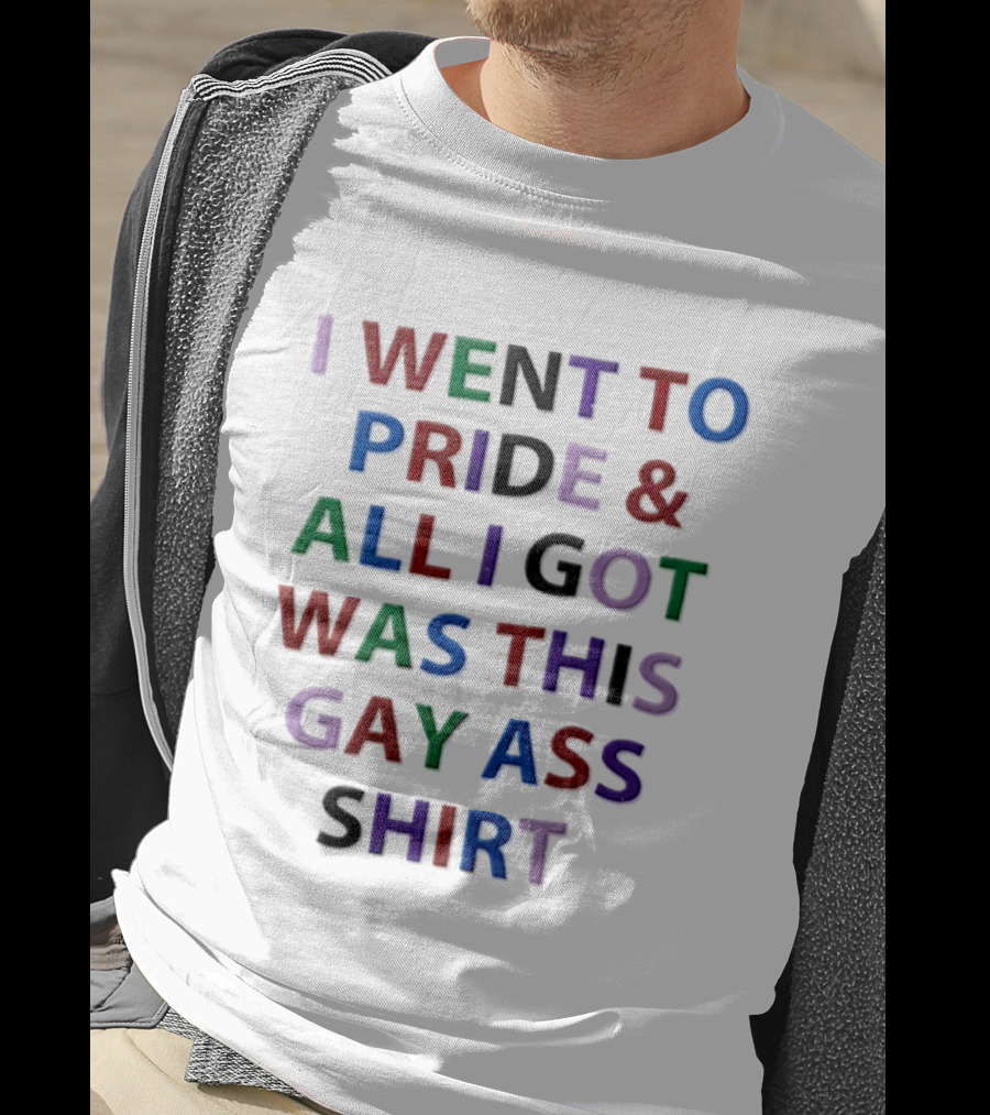I Went To Pride And All I Got Was This Gay Ass T-Shirt