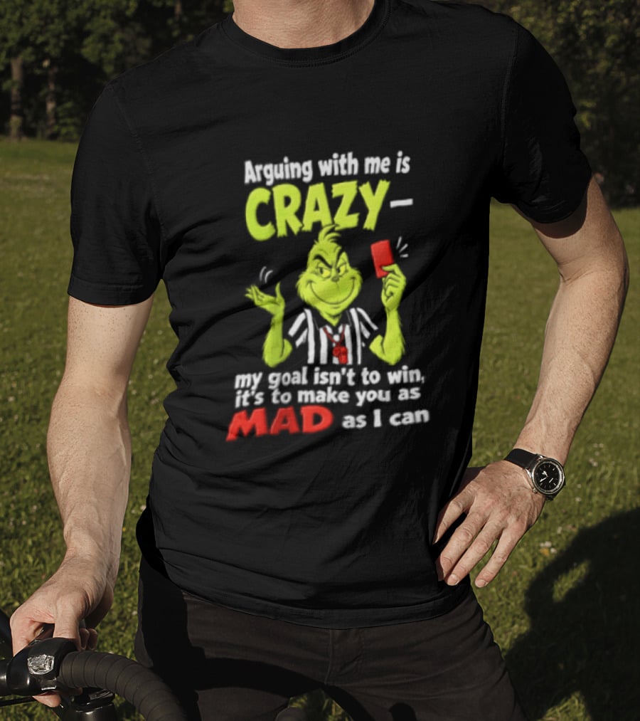 The Grinch Arguing With Me Is Crazy My Goal Isn't To Win It's To Make You As Mad As I Can T-Shirt