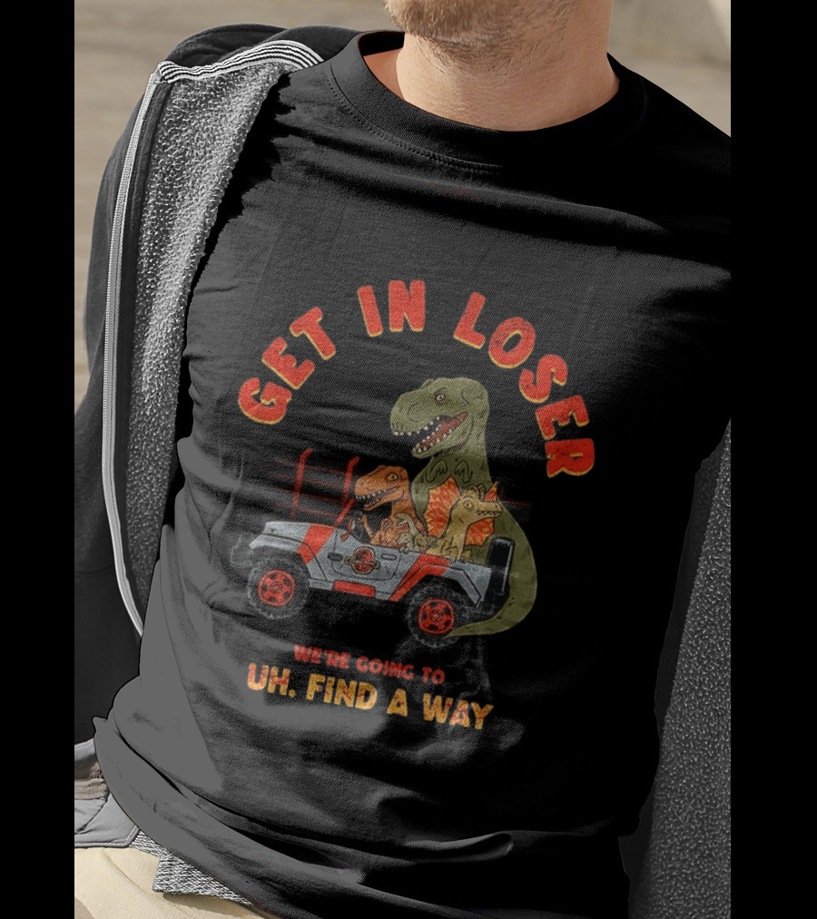 Get In Loser We're Going To Uh Find A Way Jeep Dinosaur Adventure T-Shirt
