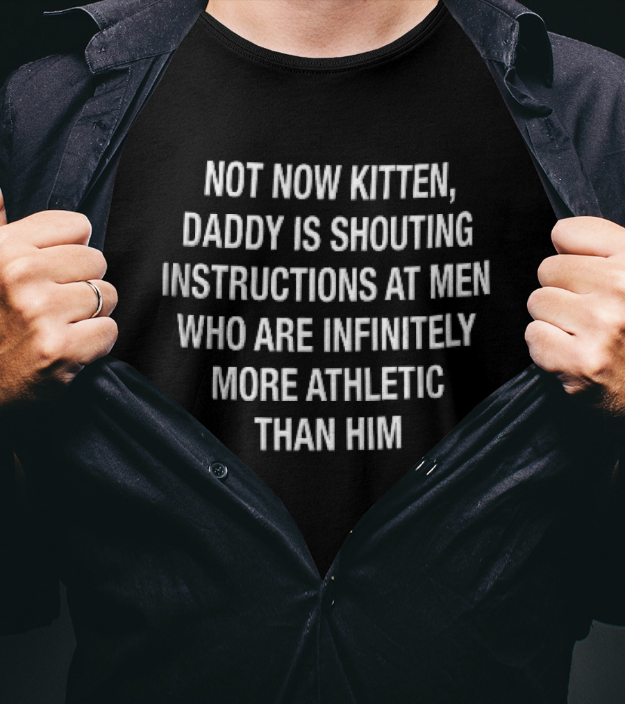 Not Now Kitten Daddy Is Shouting Instructions At Men Who Are Infinitely More Athletic Than Him T-Shirt