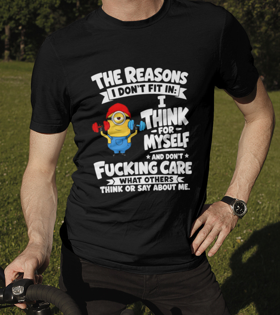 The Reasons I Don't Fit In I Think For Myself And Don't Care What Others Think Minion Fitness T-Shirt