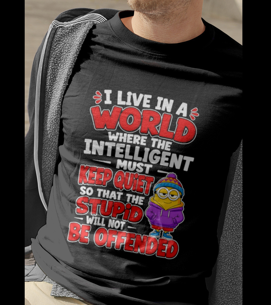 I Live In A World Where The Intelligent Must Keep Quiet So That The Stupid Will Not Be Offended Minion T-Shirt