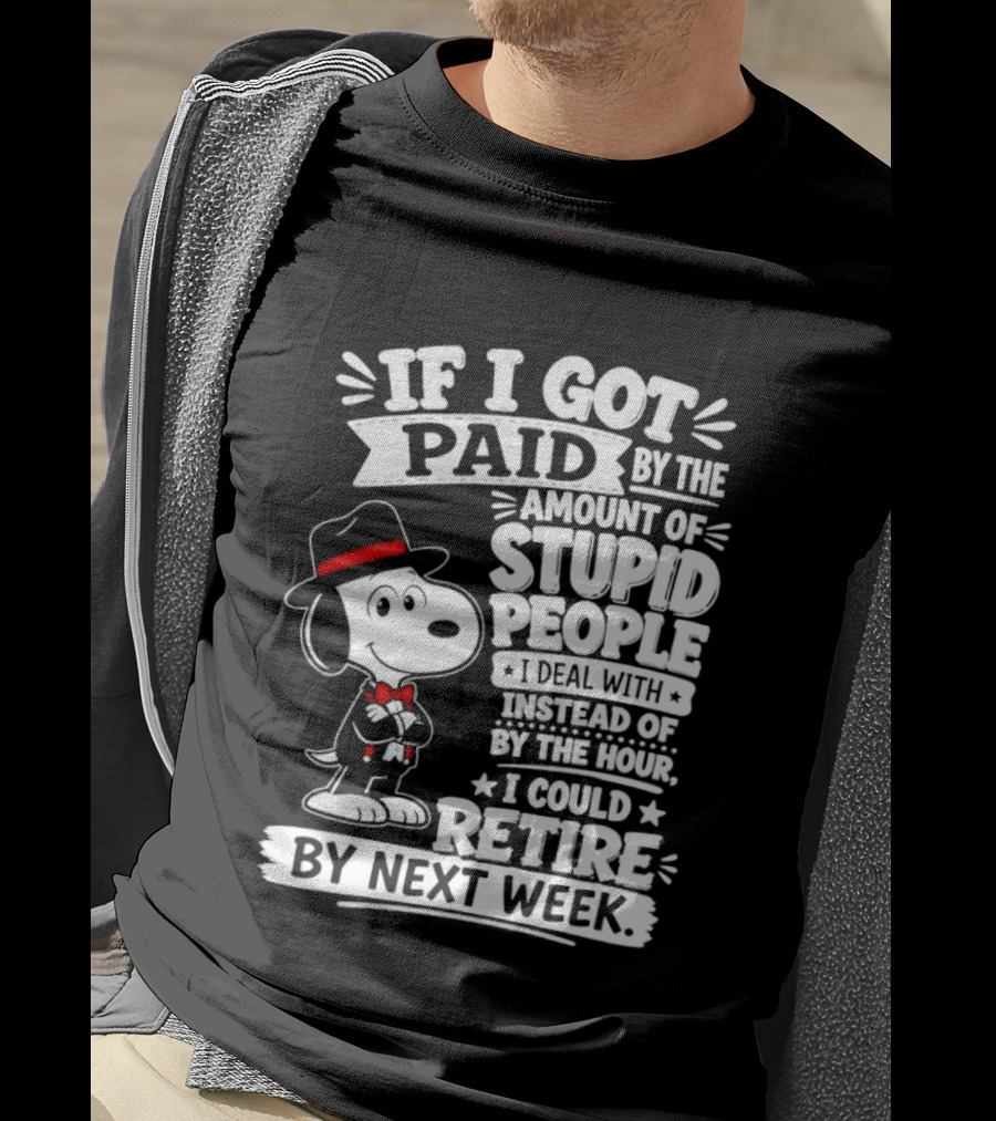 Snoopy If I Got Paid By The Amount Of Stupid People I Deal With I Could Retire By Next Week T-Shirt