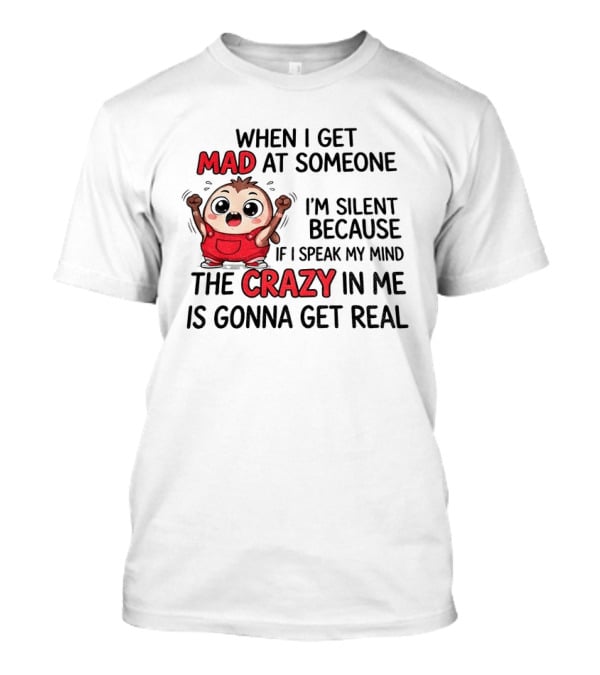 When I Get Mad At Someone I'm Silent Because If I Speak My Mind The Crazy In Me Is Gonna Get Real T-Shirt