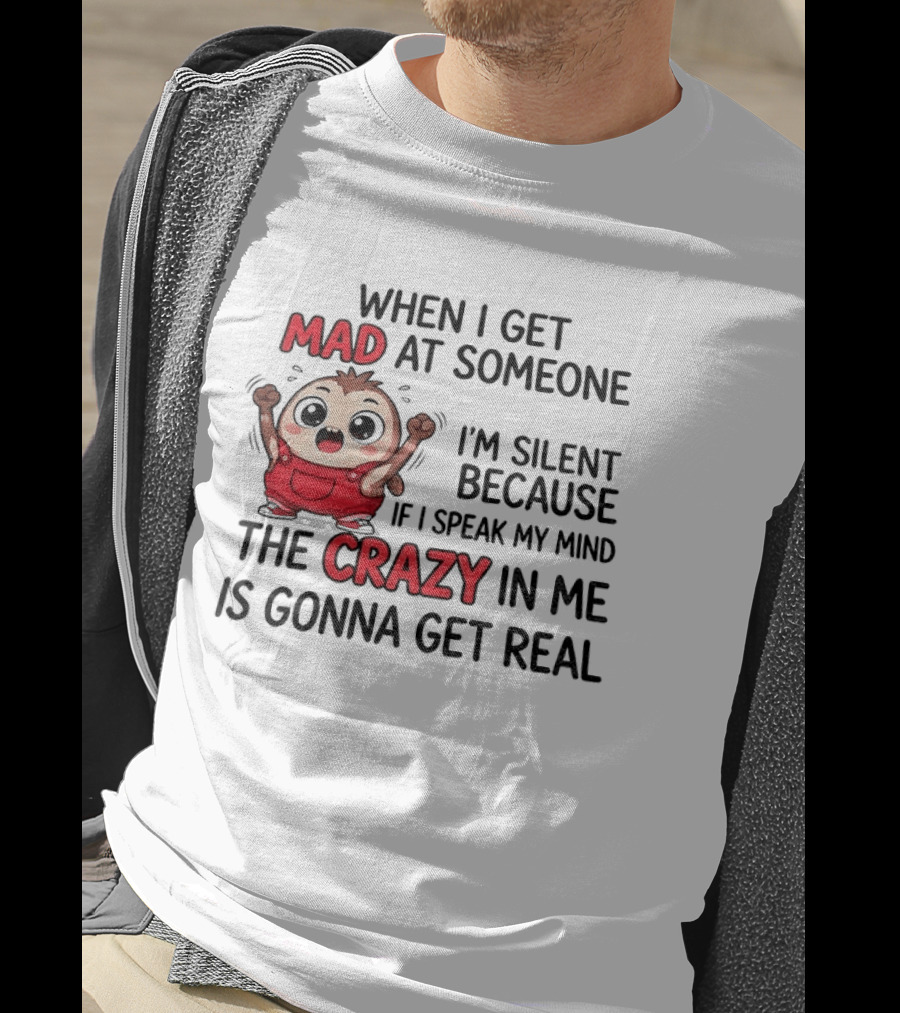 When I Get Mad At Someone I'm Silent Because If I Speak My Mind The Crazy In Me Is Gonna Get Real T-Shirt