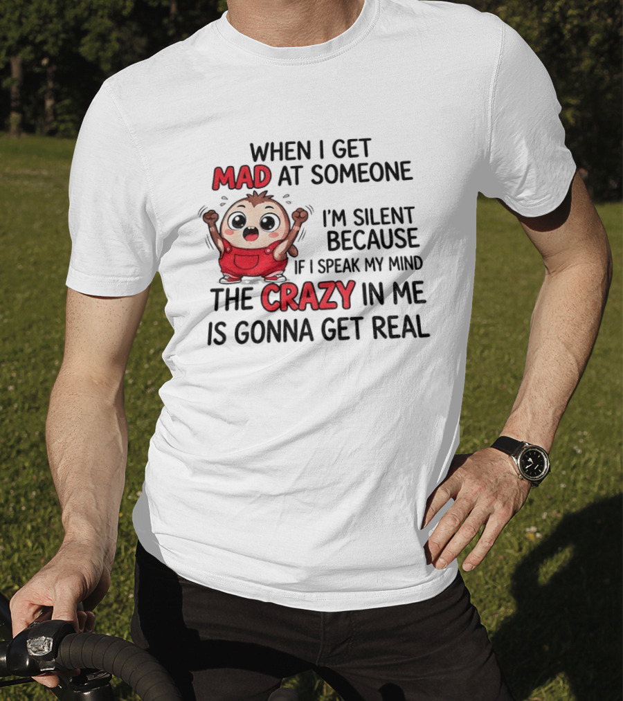 When I Get Mad At Someone I'm Silent Because If I Speak My Mind The Crazy In Me Is Gonna Get Real T-Shirt