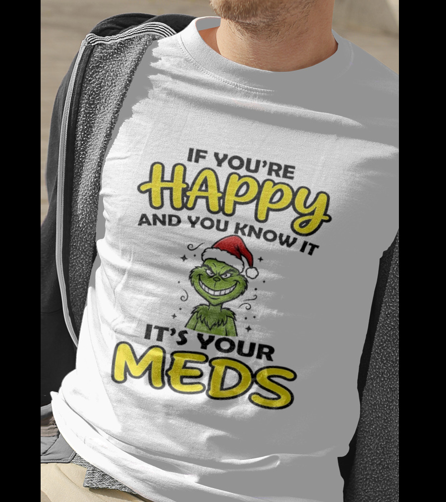 Grinch Christmas Holiday If You're Happy And You Know It It's Your Meds T-Shirt