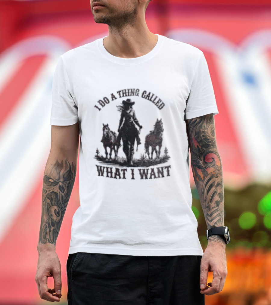 I Do A Thing Called What I Want Cowgirl Horse T-Shirt