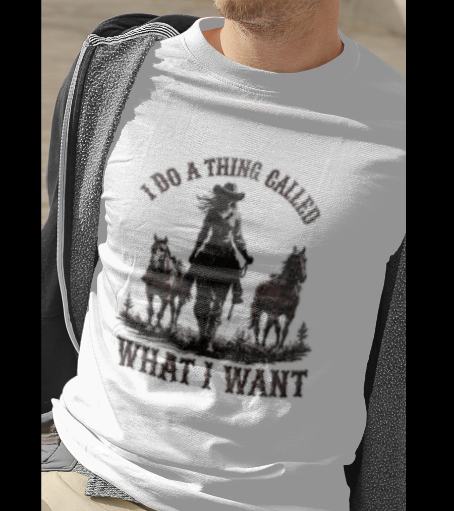 I Do A Thing Called What I Want Cowgirl Horse T-Shirt