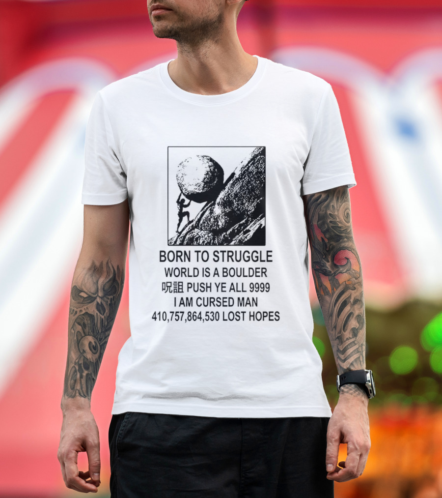 Born To Struggle World Is A Boulder I We Push Ye All 9999 I Am Cursed Man Lost Hopes T-Shirt