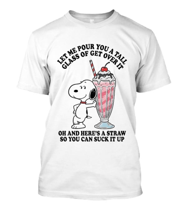 Let Me Pour You A Tall Glass Of Get Over It Snoopy Milkshake Suck It Up T-Shirt